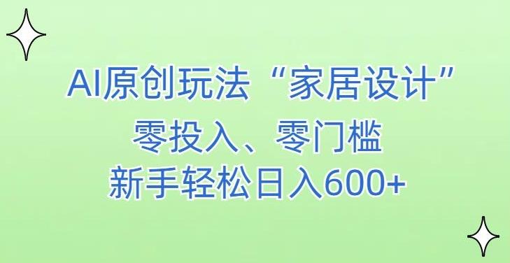 AI家居设计，简单好上手，新手小白什么也不会的，都可以轻松日入500+【揭秘】-极速轻创