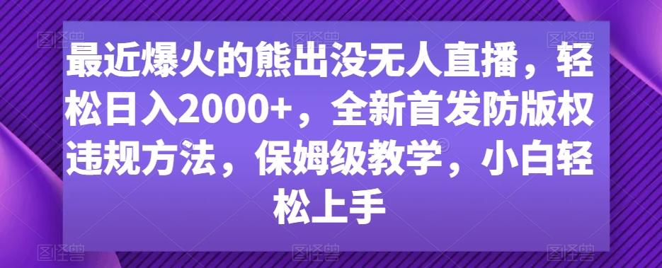 最近爆火的熊出没无人直播，轻松日入2000+，全新首发防版权违规方法【揭秘】-极速轻创