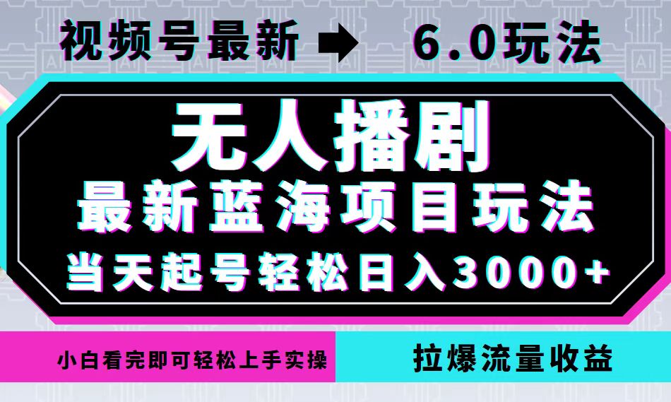 视频号最新6.0玩法，无人播剧，轻松日入3000+，最新蓝海项目，拉爆流量…-极速轻创