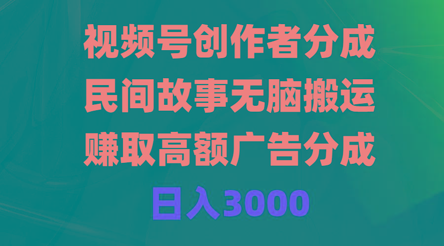 (9390期)视频号创作者分成，民间故事无脑搬运，赚取高额广告分成，日入3000-极速轻创