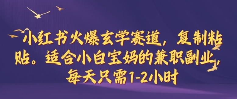 小红书火爆玄学赛道，复制粘贴，适合小白宝妈的兼职副业，每天只需1-2小时【揭秘】-极速轻创