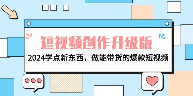 (9734期)电商人必看-短视频创作升级版：2024学点新东西，做能带货的爆款短视频-极速轻创