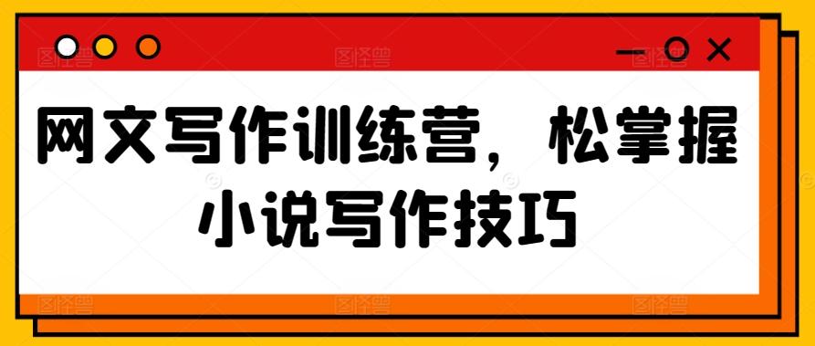 网文写作训练营，松掌握小说写作技巧-极速轻创