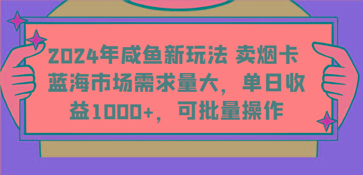 2024年咸鱼新玩法 卖烟卡 蓝海市场需求量大，单日收益1000+，可批量操作-极速轻创