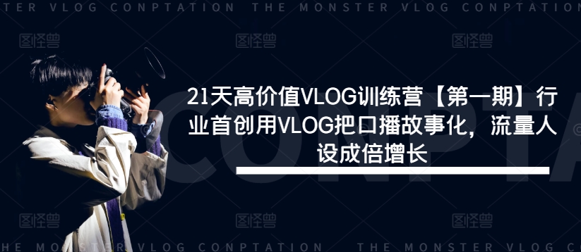 21天高价值VLOG训练营【第一期】行业首创用VLOG把口播故事化，流量人设成倍增长-极速轻创