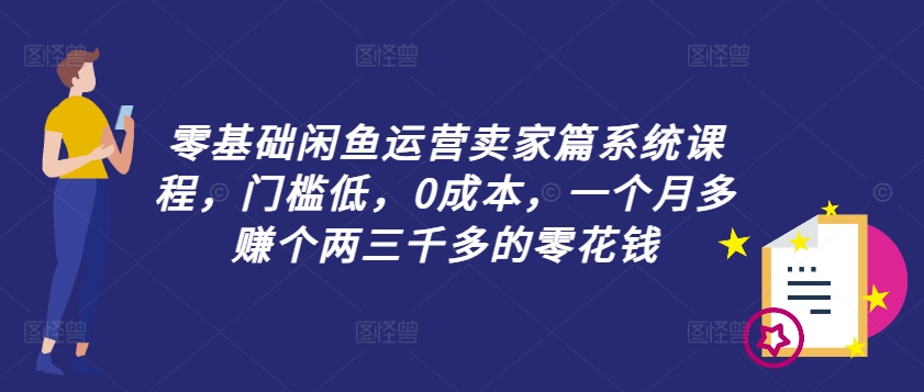 零基础闲鱼运营卖家篇系统课程，门槛低，0成本，一个月多赚个两三千多的零花钱-极速轻创