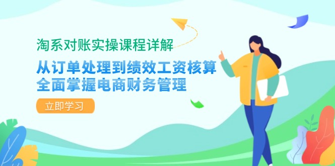 淘系对账实操课程详解：从订单处理到绩效工资核算，全面掌握电商财务管理-极速轻创