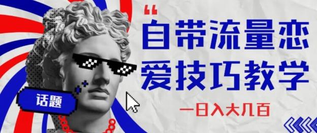 自带流量恋爱技巧—日入大几百-极速轻创