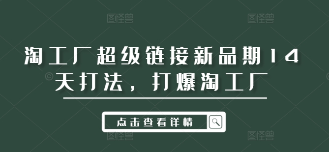 淘工厂超级链接新品期14天打法，打爆淘工厂-极速轻创