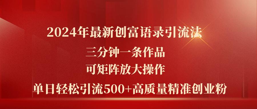 2024年最新创富语录引流法，三分钟一条作品可矩阵放大操作，日引流500…-极速轻创