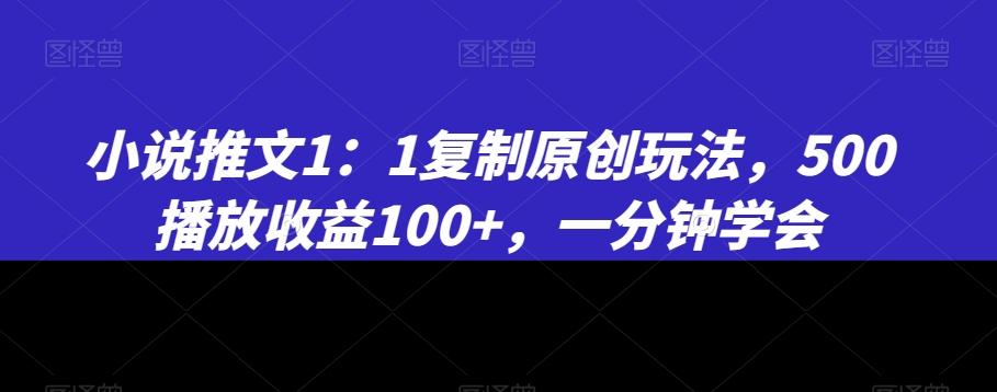 小说推文1：1复制原创玩法，500播放收益100+，一分钟学会【揭秘】-极速轻创