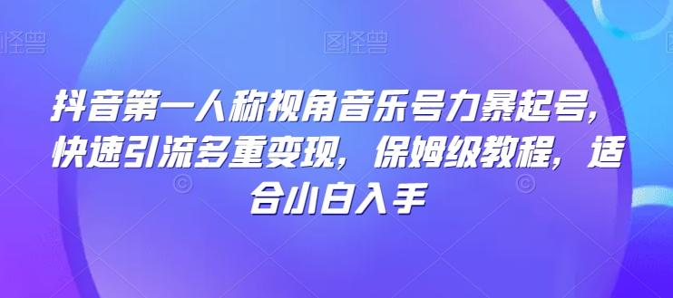 抖音第一人称视角音乐号力暴起号，快速引流多重变现，保姆级教程，适合小白入手-极速轻创