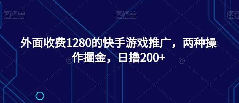 外面收费1280的快手游戏推广，两种操作掘金，日撸200+-极速轻创
