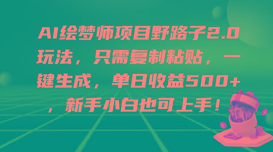 (9876期)AI绘梦师项目野路子2.0玩法，只需复制粘贴，一键生成，单日收益500+，新…-极速轻创