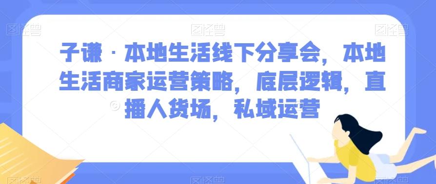 子谦·本地生活线下分享会，本地生活商家运营策略，底层逻辑，直播人货场，私域运营-极速轻创