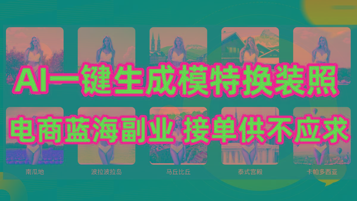 (9616期)AI制作一键生成模特换装照，电商蓝海副业供不应求-极速轻创