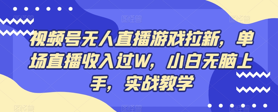 视频号无人直播游戏拉新，单场直播收入过W，小白无脑上手，实战教学-极速轻创