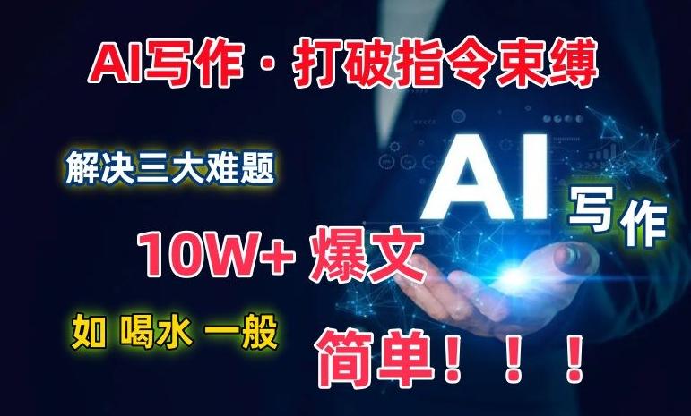 AI写作：解决三大难题，10W+爆文如喝水一般简单，打破指令调教束缚【揭秘】-极速轻创