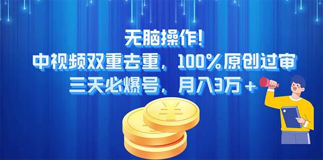 无脑操作!中视频双重去重，100%原创过审，三天必爆号，月入3万+-极速轻创