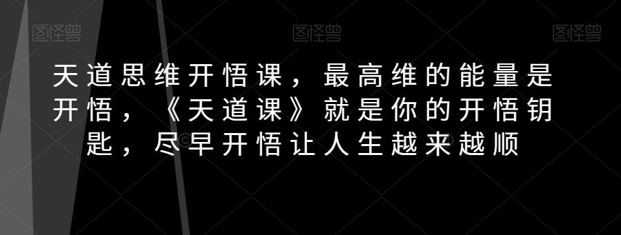 天道思维开悟课，最高维的能量是开悟，《天道课》就是你的开悟钥匙，尽早开悟让人生越来越顺-极速轻创