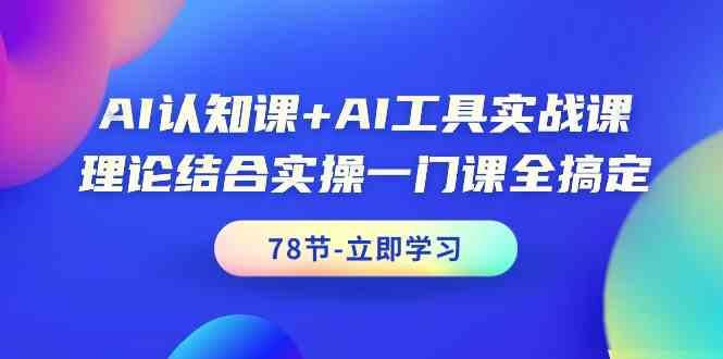 AI认知课+AI工具实战课，理论结合实操一门课全搞定(78节)-极速轻创