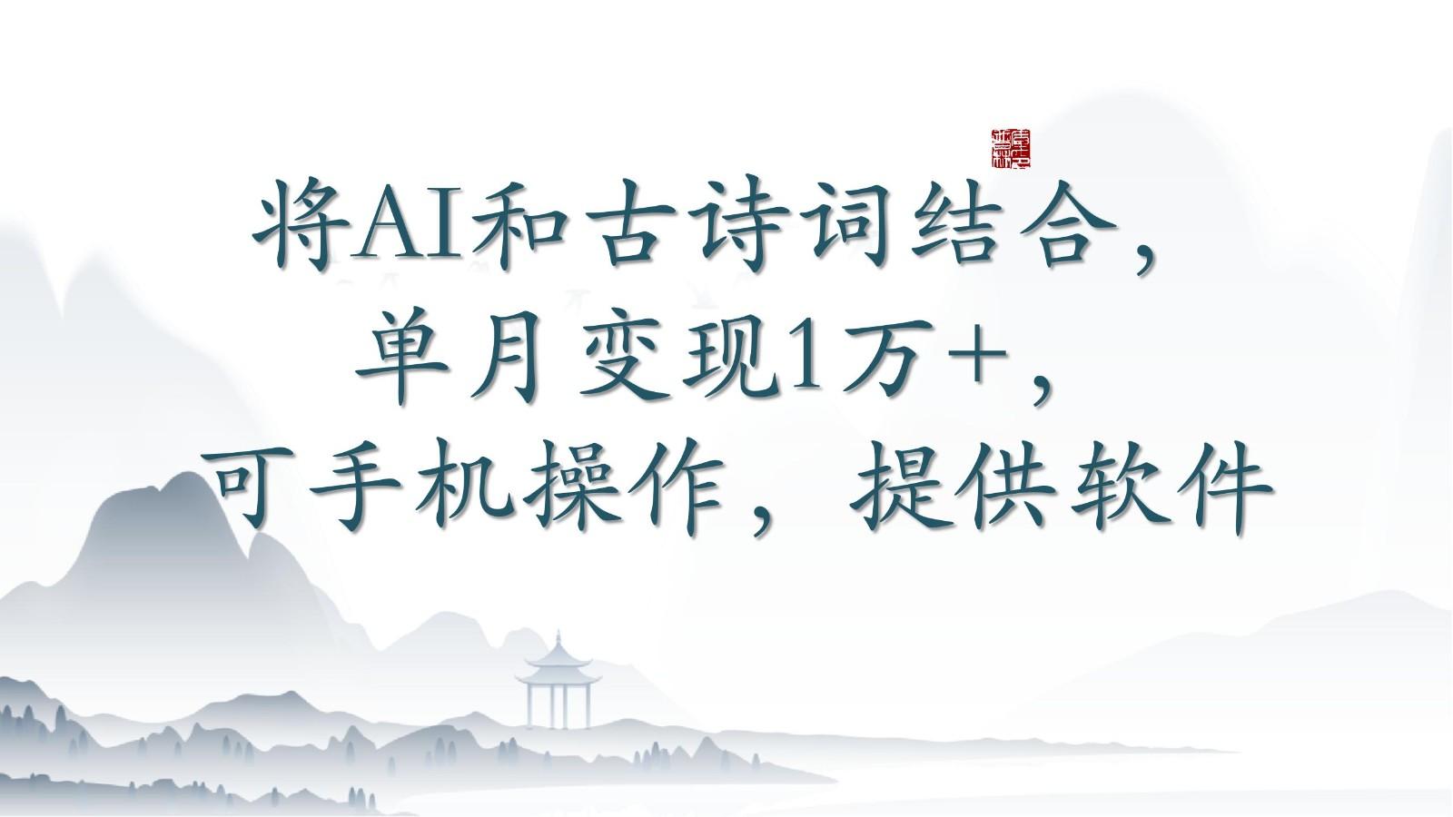 将AI和古诗词结合，单月变现1万+，可手机操作，附送软件-极速轻创
