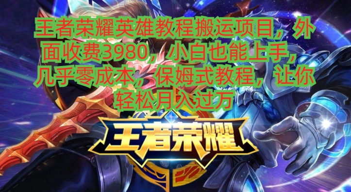 王者荣耀英雄教程搬运项目，小白也能上手，几乎零成本，保姆式教程-极速轻创