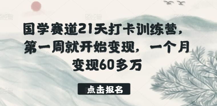 国学赛道21天打卡训练营，第一周就开始变现，一个月变现60多万-极速轻创