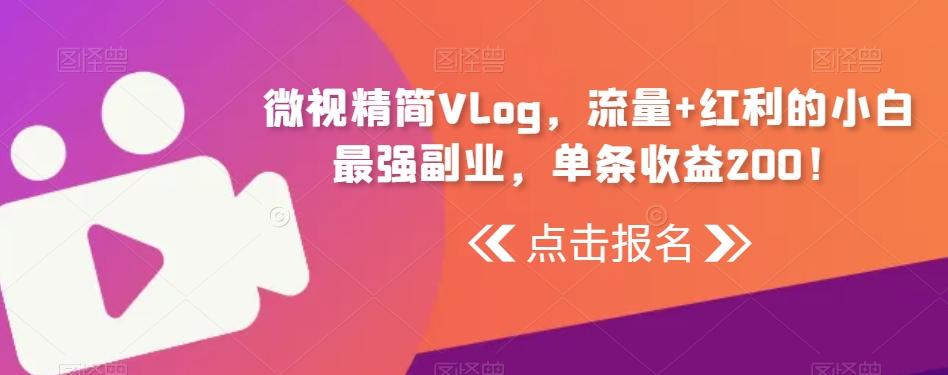微视精简Vlog，流量+红利的小白最强副业，单条收益200！-极速轻创