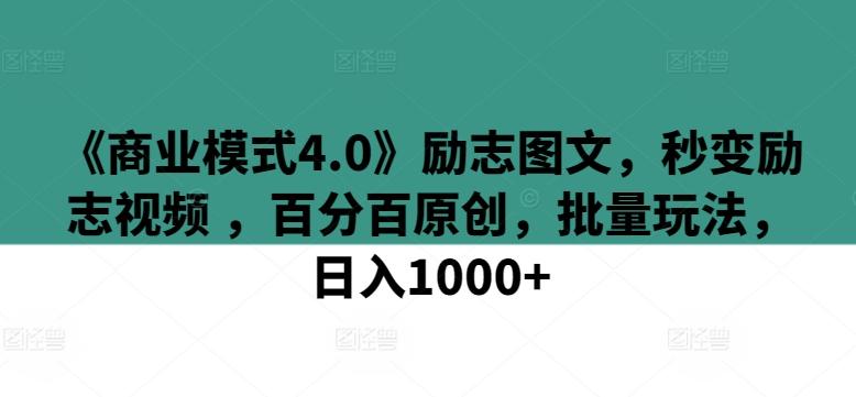 《商业模式4.0》励志图文，秒变励志视频 ，百分百原创，批量玩法，日入1000+【揭秘】-极速轻创