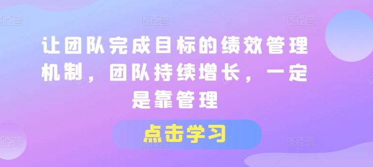 让团队完成目标的绩效管理机制，团队持续增长，一定是靠管理-极速轻创