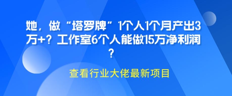 她，做“塔罗牌”1个人1个月产出3万+？工作室6个人能做15万净利润？-极速轻创