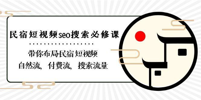 民宿短视频seo搜索必修课：带你布局民宿短视频自然流，付费流，搜索流量-极速轻创