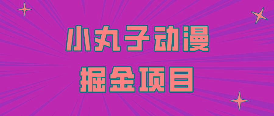 日入300的小丸子动漫掘金项目，简单好上手，适合所有朋友操作！-极速轻创