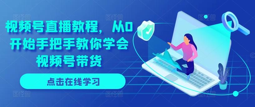 视频号直播教程，从0开始手把手教你学会视频号带货-极速轻创