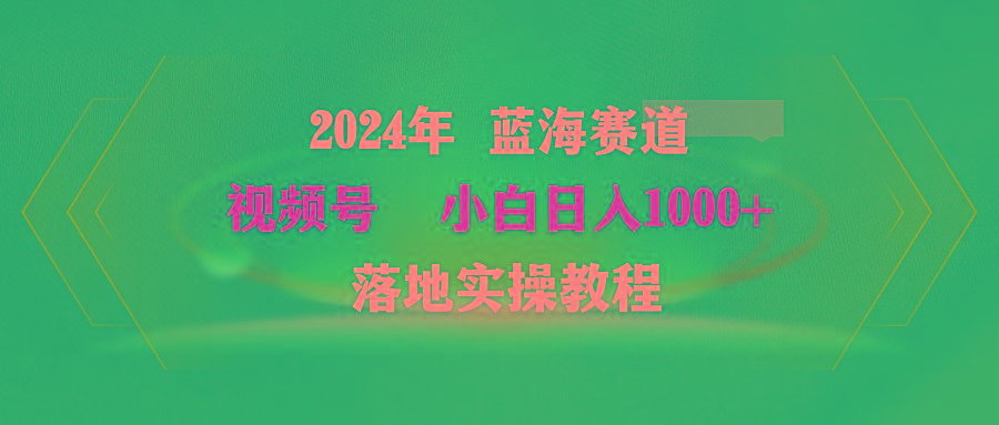 (9515期)2024年蓝海赛道 视频号  小白日入1000+ 落地实操教程-极速轻创