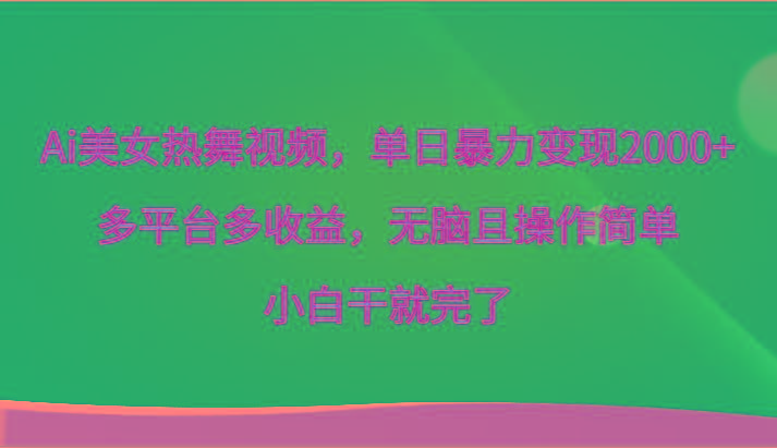 Ai美女热舞视频，单日暴力变现2000+，多平台多收益，无脑且操作简单，小白干就完了-极速轻创