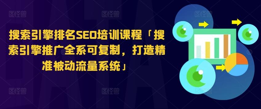 搜索引擎排名SEO培训课程「搜索引擎推广全系可复制，打造精准被动流量系统」-极速轻创