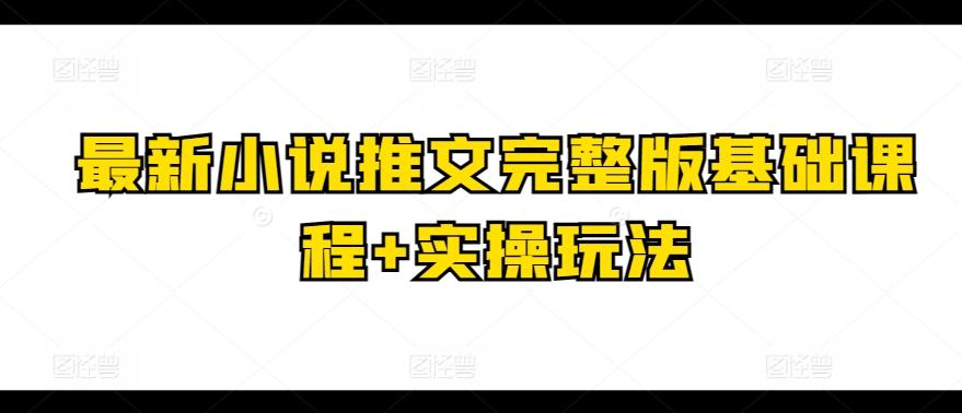 最新小说推文完整版基础课程+实操玩法-极速轻创