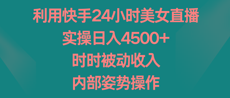利用快手24小时美女直播，实操日入4500+，时时被动收入，内部姿势操作-极速轻创