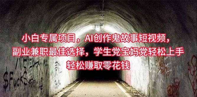 小白专属，AI创作灵异故事短视频，副业兼职最佳选择，学生党宝妈党轻松...-极速轻创