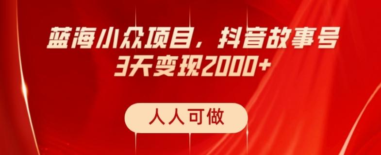 蓝海小众项目，抖音故事号，三天变现2000+，人人可做！-极速轻创