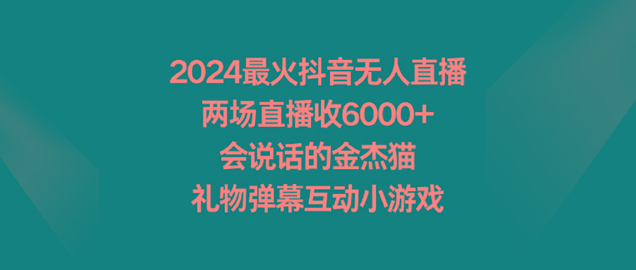 2024最火抖音无人直播，两场直播收6000+会说话的金杰猫 礼物弹幕互动小游戏-极速轻创