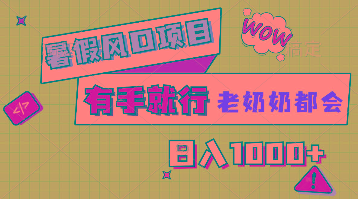 暑假风口项目，有手就行，老奶奶都会，轻松日入1000+-极速轻创