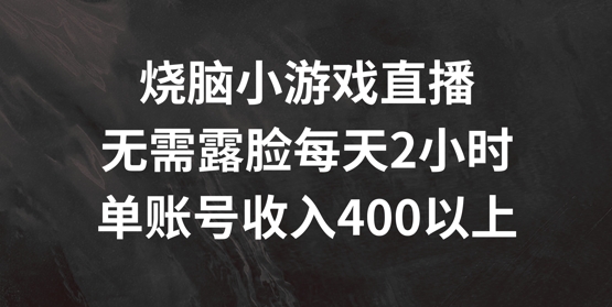 烧脑小游戏直播，无需露脸每天2小时，单账号日入400+【揭秘】-极速轻创