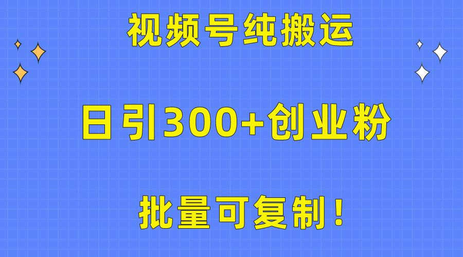 批量可复制！视频号纯搬运日引300+创业粉教程！-极速轻创