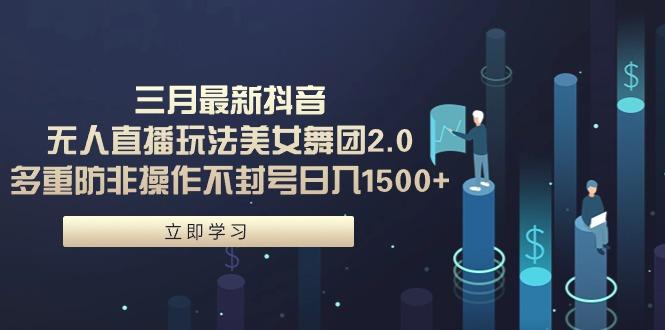 (9458期)三月最新抖音无人直播玩法美女舞团2.0，多重防非操作不封号日入1500+ 小…-极速轻创