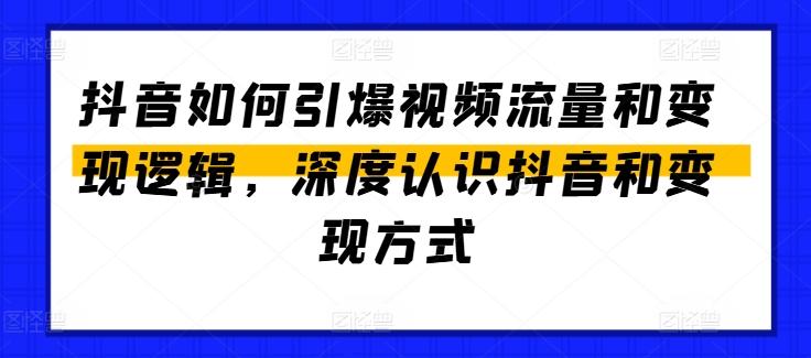 抖音如何引爆视频流量和变现逻辑，深度认识抖音和变现方式-极速轻创