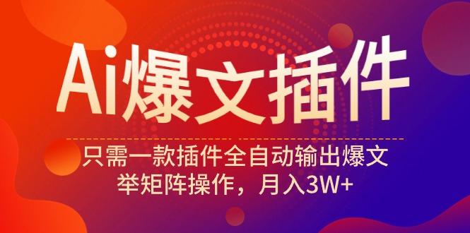 (9725期)Ai爆文插件，只需一款插件全自动输出爆文，举矩阵操作，月入3W+-极速轻创