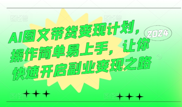 AI图文带货变现计划，操作简单易上手，让你快速开启副业变现之路-极速轻创